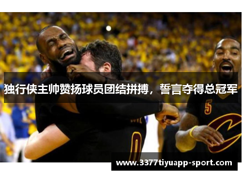独行侠主帅赞扬球员团结拼搏，誓言夺得总冠军