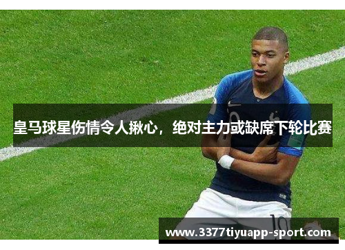 皇马球星伤情令人揪心，绝对主力或缺席下轮比赛