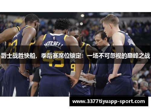 爵士战胜快船，季后赛席位锁定：一场不可忽视的巅峰之战