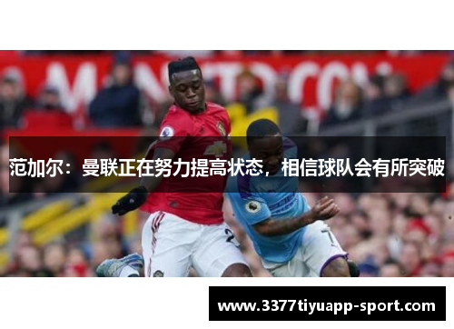范加尔：曼联正在努力提高状态，相信球队会有所突破