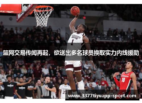 篮网交易传闻再起，欲送出多名球员换取实力内线援助