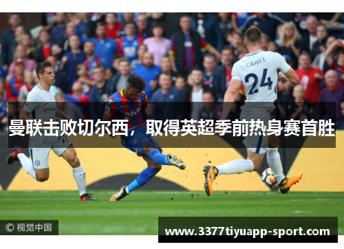 曼联击败切尔西，取得英超季前热身赛首胜