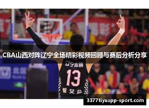 CBA山西对阵辽宁全场精彩视频回顾与赛后分析分享