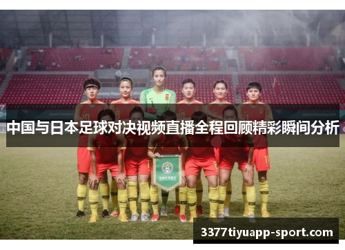 中国与日本足球对决视频直播全程回顾精彩瞬间分析