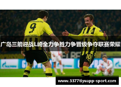 广岛三箭迎战L崎全力争胜力争晋级争夺联赛荣耀