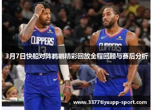 3月7日快船对阵鹈鹕精彩回放全程回顾与赛后分析