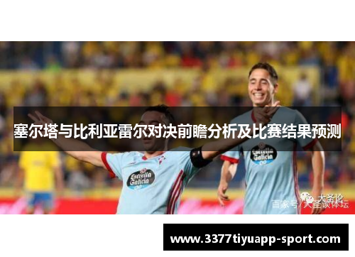 塞尔塔与比利亚雷尔对决前瞻分析及比赛结果预测