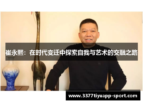 崔永熙：在时代变迁中探索自我与艺术的交融之路